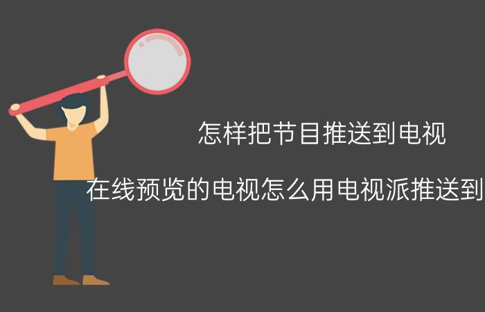 怎样把节目推送到电视 在线预览的电视怎么用电视派推送到电视吗？